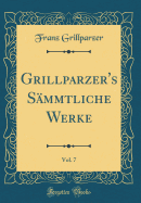 Grillparzer's Smmtliche Werke, Vol. 7 (Classic Reprint)