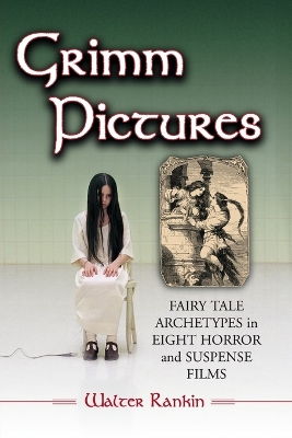 Grimm Pictures: Fairy Tale Archetypes in Eight Horror and Suspense Films - Rankin, Walter