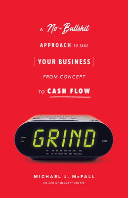 Grind: A No-Bullshit Approach to Take Your Business from Concept to Cash Flow - McFall, Michael J