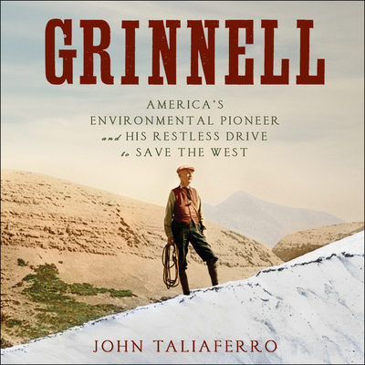 Grinnell: America's Environmental Pioneer and His Restless Drive to Save the West - Taliaferro, John, and Barrett, Joe (Narrator)
