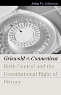 Griswold V. Connecticut: Birth Control and the Constitutional Right of Privacy