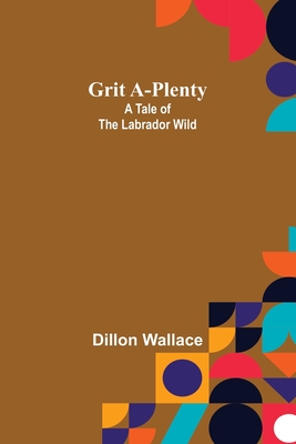 Grit A-Plenty: A Tale of the Labrador Wild - Wallace, Dillon
