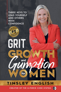 Grit, Growth and Gumption for Women: Three Keys To Lead Yourself and Others With Confidence