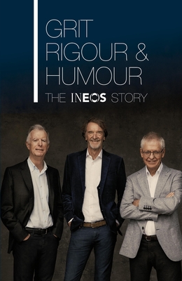 Grit, Rigour & Humour: The INEOS Story - Ratcliffe, Jim, Sir, and O'Connell, Dominic, and Willson, Quentin
