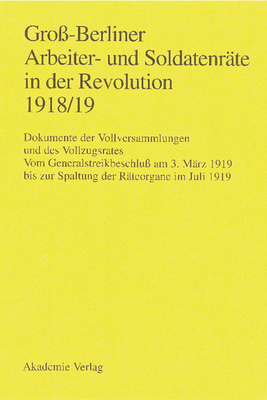 Gro?-Berliner Arbeiter- Und Soldatenr?te in Der Revolution 1918/19: Vom Generalstreikbeschlu? Am 3. M?rz 1919 Bis Zur Spaltung Der - Engel, Gerhard (Editor), and Huch, Gaby (Editor), and Materna, Ingo (Editor)