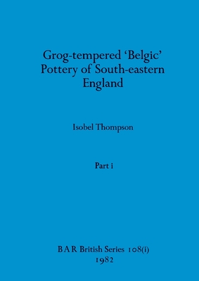 Grog-tempered 'Belgic' Pottery of South-eastern England, Part i - Thompson, Isobel