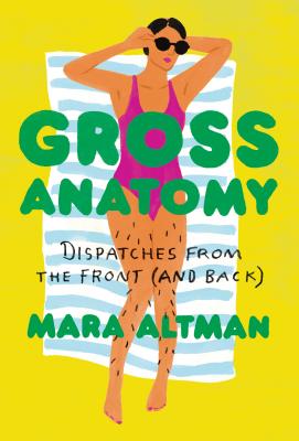 Gross Anatomy: Dispatches from the Front (and Back) - Altman, Mara