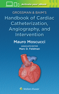 Grossman & Baim's Handbook of Cardiac Catheterization, Angiography, and Intervention - Moscucci, Mauro (Editor), and Feldman, Marc David (Associate editor)