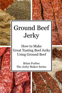Ground Beef Jerky: How to Make Great Tasting Beef Jerky Using Ground Beef