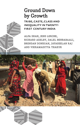 Ground Down by Growth: Tribe, Caste, Class and Inequality in 21st Century India - Shah, Alpa, and Lerche, Jens, and Axelby, Richard