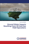 Ground Water Impacts Resulting From Oil And Gas Field Operations