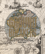 Groundbreakers: Remarkable Maps from the Low Countries, 1500-1900