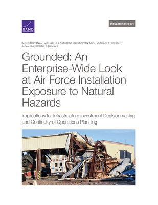 Grounded: An Enterprise-Wide Look at Department of the Air Force Installation Exposure to Natural Hazards: Implications for Infrastructure Investment Decisionmaking and Continuity of Operations Planning - Narayanan, Anu, and Lostumbo, Michael, and Van Abel, Kristin