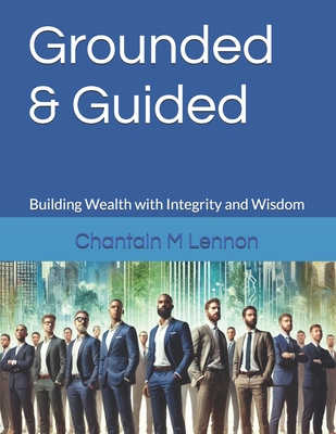 Grounded & Guided: Building Wealth with Integrity and Wisdom - Lennon, Chantain