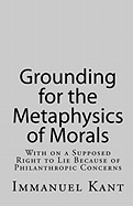 Grounding for the Metaphysics of Morals: With on a Supposed Right to Lie Because of Philanthropic Concerns - Kant, Immanuel