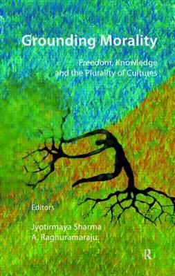 Grounding Morality: Freedom, Knowledge and the Plurality of Cultures - Sharma, Jyotirmaya (Editor), and Raghuramaraju, A (Editor)