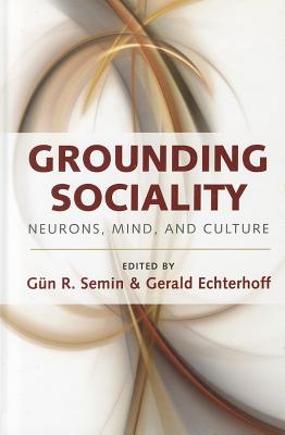 Grounding Sociality: Neurons, Mind, and Culture - Semin, Gn R (Editor), and Echterhoff, Gerald (Editor)