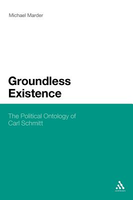 Groundless Existence: The Political Ontology of Carl Schmitt - Marder, Michael