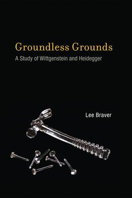 Groundless Grounds: A Study of Wittgenstein and Heidegger - Braver, Lee