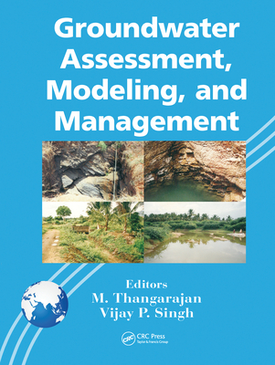 Groundwater Assessment, Modeling, and Management - Thangarajan, M (Editor), and Singh, Vijay P (Editor)