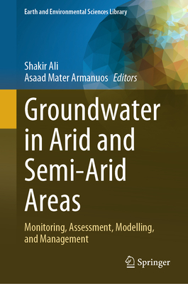 Groundwater in Arid and Semi-Arid Areas: Monitoring, Assessment, Modelling, and Management - Ali, Shakir (Editor), and Armanuos, Asaad Mater (Editor)