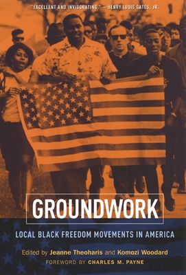 Groundwork: Local Black Freedom Movements in America - Theoharis, Jeanne (Editor), and Woodard, Komozi (Editor), and Payne, Charles M (Foreword by)