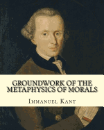 Groundwork of the Metaphysics of Morals, By: Immanuel Kant: translated By: Thomas Kingsmill Abbott (26 March 1829 - 18 December 1913) was an Irish scholar and educator.