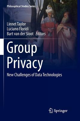 Group Privacy: New Challenges of Data Technologies - Taylor, Linnet (Editor), and Floridi, Luciano (Editor), and Van Der Sloot, Bart (Editor)
