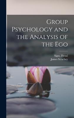 Group Psychology and the Analysis of the Ego - Freud, Sigmund, and Strachey, James