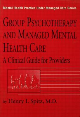 Group Psychotherapy and Managed Mental Health Care: A Clinical Guide for Providers - Spitz, Henry I, M.D.
