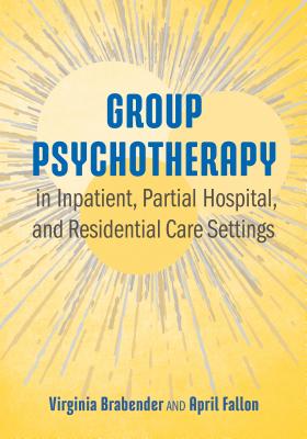 Group Psychotherapy in Inpatient, Partial Hospital, and Residential Care Settings - Brabender, Virginia, PhD, and Fallon, April E, Dr.