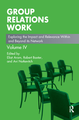 Group Relations Work: Exploring the Impact and Relevance Within and Beyond Its Network - Aram, Eliat (Editor), and Baxter, Robert (Editor), and Nutkevitch, Avi (Editor)