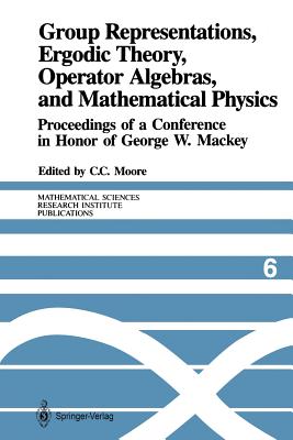 Group Representations, Ergodic Theory, Operator Algebras, and Mathematical Physics: Proceedings of a Conference in Honor of George W. Mackey - Moore, Calvin C (Editor)