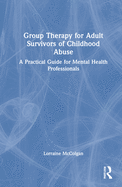 Group Therapy for Adult Survivors of Childhood Abuse: A Practical Guide for Mental Health Professionals