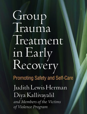 Group Trauma Treatment in Early Recovery: Promoting Safety and Self-Care - Herman, Judith Lewis, MD, and Kallivayalil, Diya, PhD, and And Members of the Victims of Violence Program