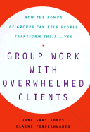 Group Work with Overwhelmed Clients: How the Power of Groups Can Help People Transform