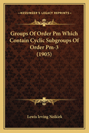 Groups of Order PM Which Contain Cyclic Subgroups of Order PM-3 (1905)