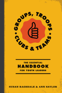 Groups, Troops, Clubs and Classrooms: The Essential Handbook for Working with Youth