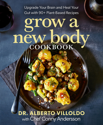 Grow a New Body Cookbook: Upgrade Your Brain and Heal Your Gut with 90+ Plant-Based Recipes - Villoldo, Alberto, and Andersson, Conny
