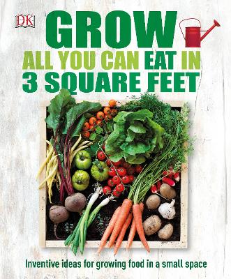 Grow All You Can Eat In Three Square Feet: Inventive Ideas for Growing Food in a Small Space - DK