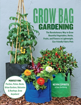 Grow Bag Gardening: The Revolutionary Way to Grow Bountiful Vegetables, Herbs, Fruits, and Flowers in Lightweight, Eco-Friendly Fabric Pots - Perfect For: Porches, Patios, Decks, Urban Gardens, Balconies & Rooftops. Grow Anywhere! - Espiritu, Kevin