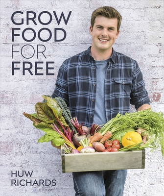 Grow Food for Free: The easy, sustainable, zero-cost way to a plentiful harvest - Richards, Huw