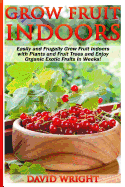 Grow Fruit Indoors: Easily and Frugally Grow Fruit Indoors with Plants and Fruit