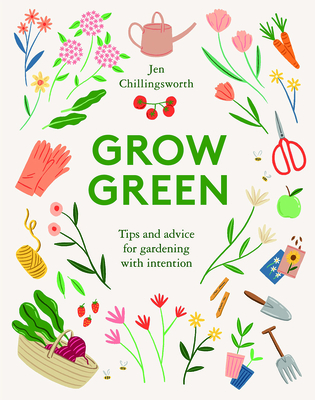 Grow Green: Tips and Advice for Gardening with Intention - Chillingsworth, Jen