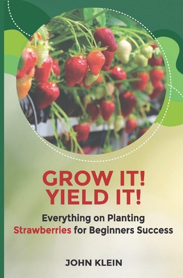 Grow it! Yield it!: Everything on Planting Strawberries for Beginner's Success - Caudle, Melissa (Editor), and Dupre, Paul S, and Klein, John A