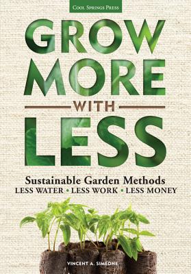 Grow More With Less: Sustainable Garden Methods: Less Water - Less Work - Less Money - Simeone, Vincent A.