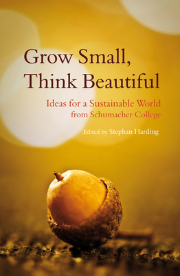 Grow Small, Think Beautiful: Ideas for a Sustainable World from Schumacher College - Harding, Stephan (Editor)