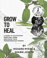 Grow to Heal: A Guide to cultivating Medicinal Herbs and using their Transformative Power