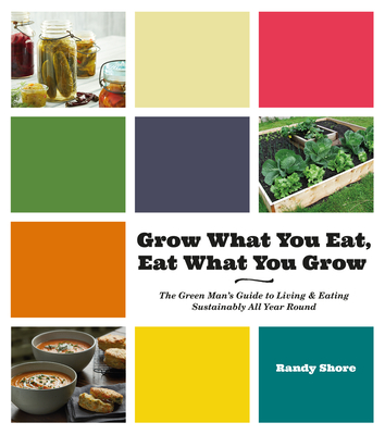 Grow What You Eat, Eat What You Grow: The Green Mana's Guide to Living & Eating Sustainably All Year Round - Shore, Randy