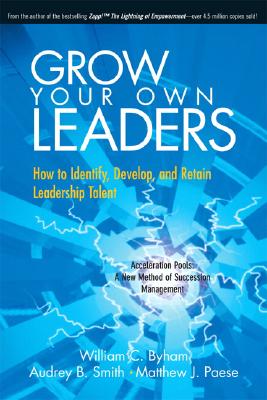 Grow Your Own Leaders: How to Identify, Develop, and Retain Leadership Talent - Byham, William C, Ph.D., and Smith, Audrey B, and Paese, Matthew J